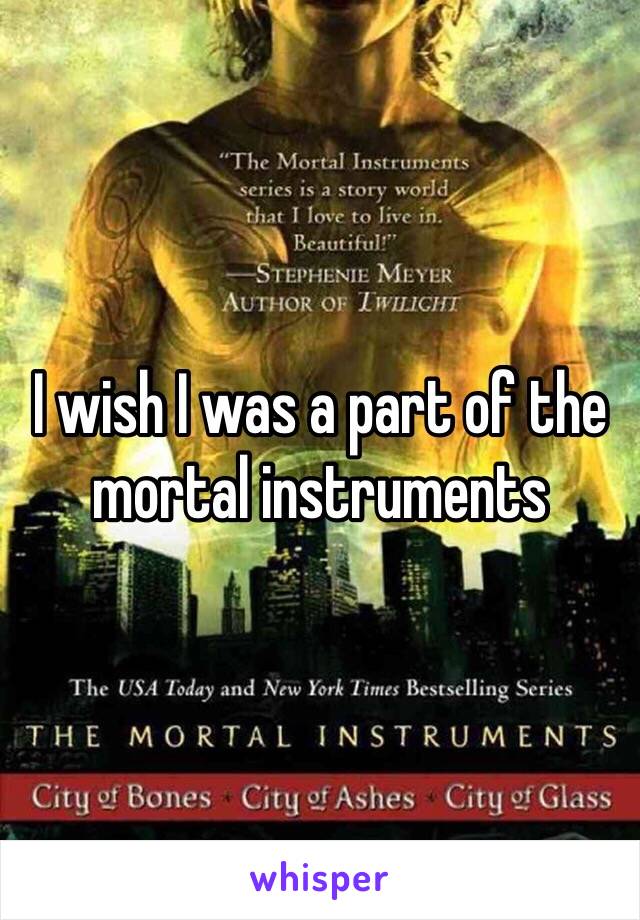 I wish I was a part of the mortal instruments 