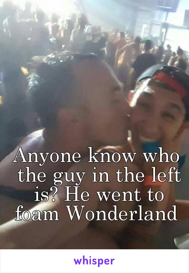 Anyone know who the guy in the left is? He went to foam Wonderland 