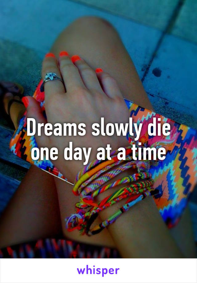 Dreams slowly die one day at a time