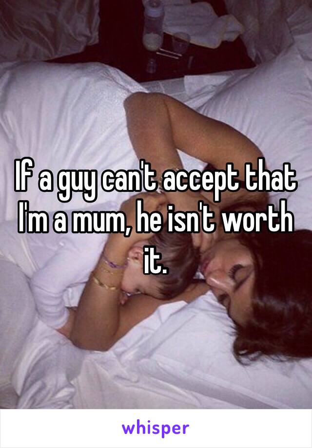 If a guy can't accept that I'm a mum, he isn't worth it.