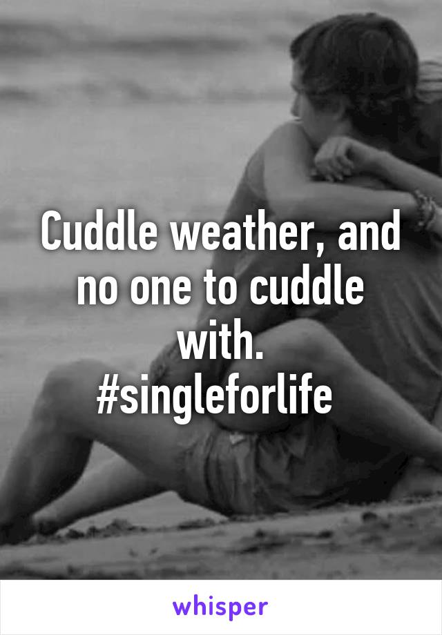 Cuddle weather, and no one to cuddle with.
#singleforlife 