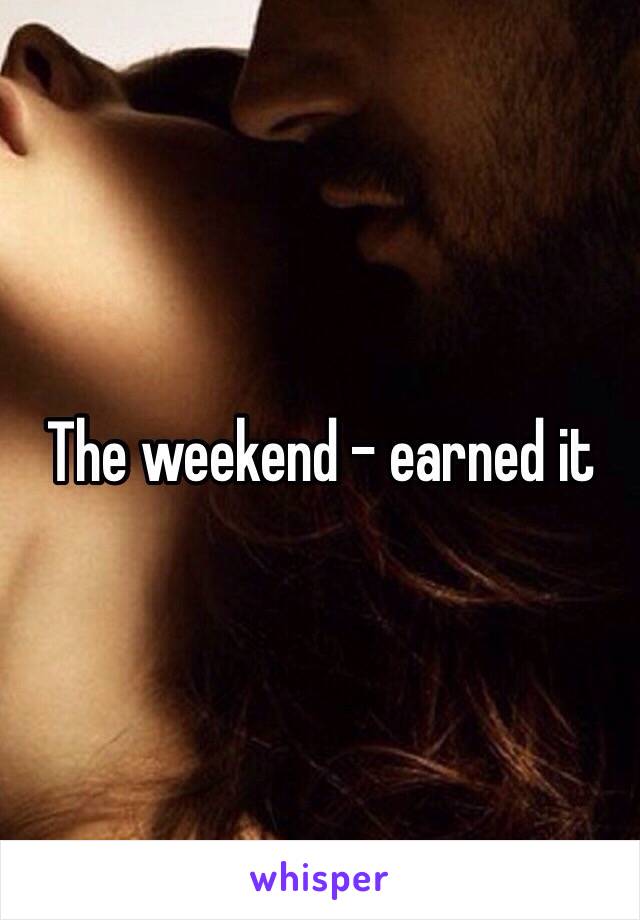 The weekend - earned it