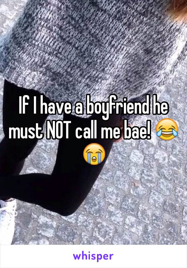 If I have a boyfriend he must NOT call me bae! 😂😭