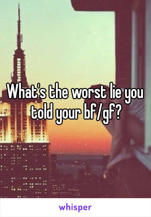 What's the worst lie you told your bf/gf?