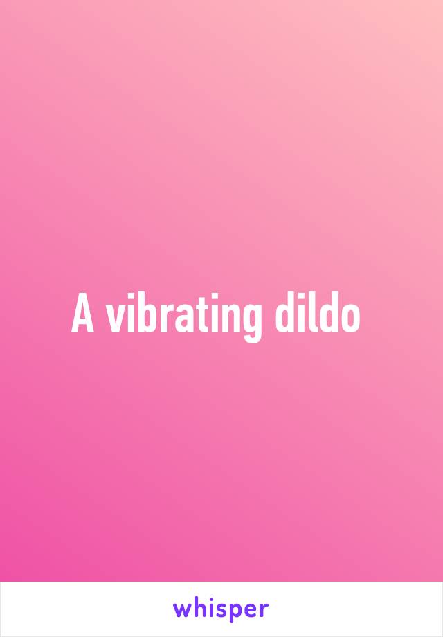 A vibrating dildo 