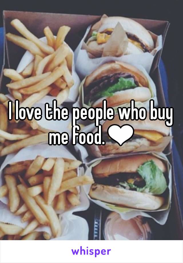 I love the people who buy me food.❤