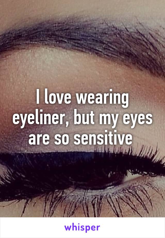 I love wearing eyeliner, but my eyes are so sensitive 