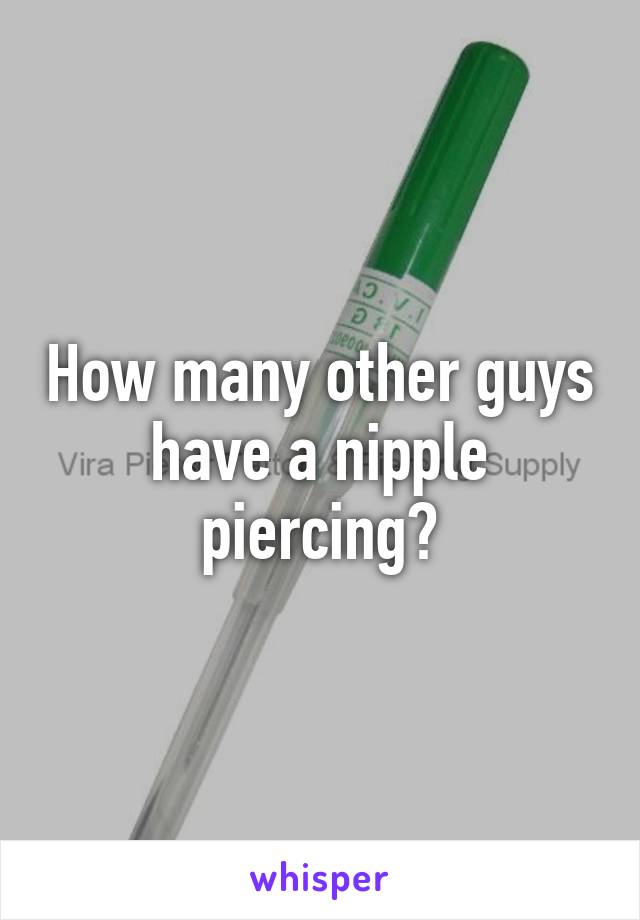 How many other guys have a nipple piercing?