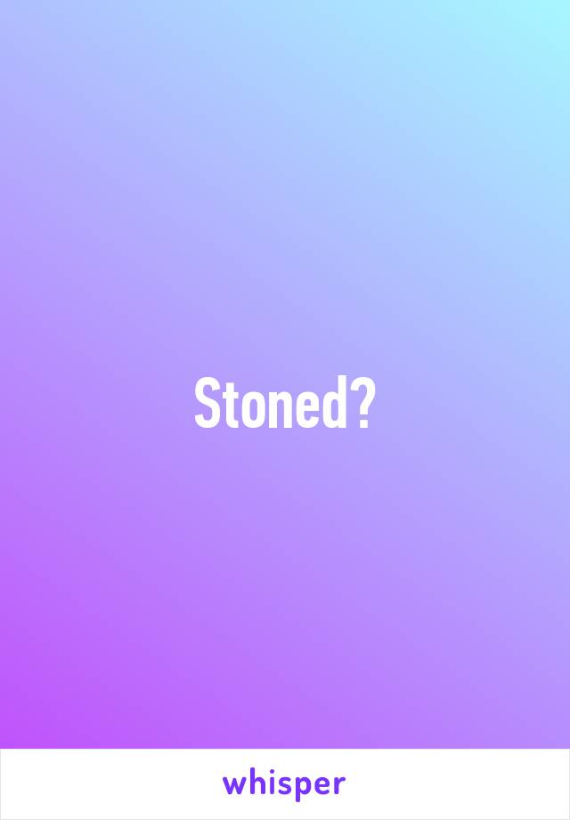 Stoned?