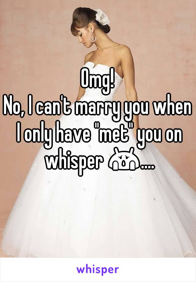 Omg!
No, I can't marry you when I only have "met" you on whisper 😱.... 