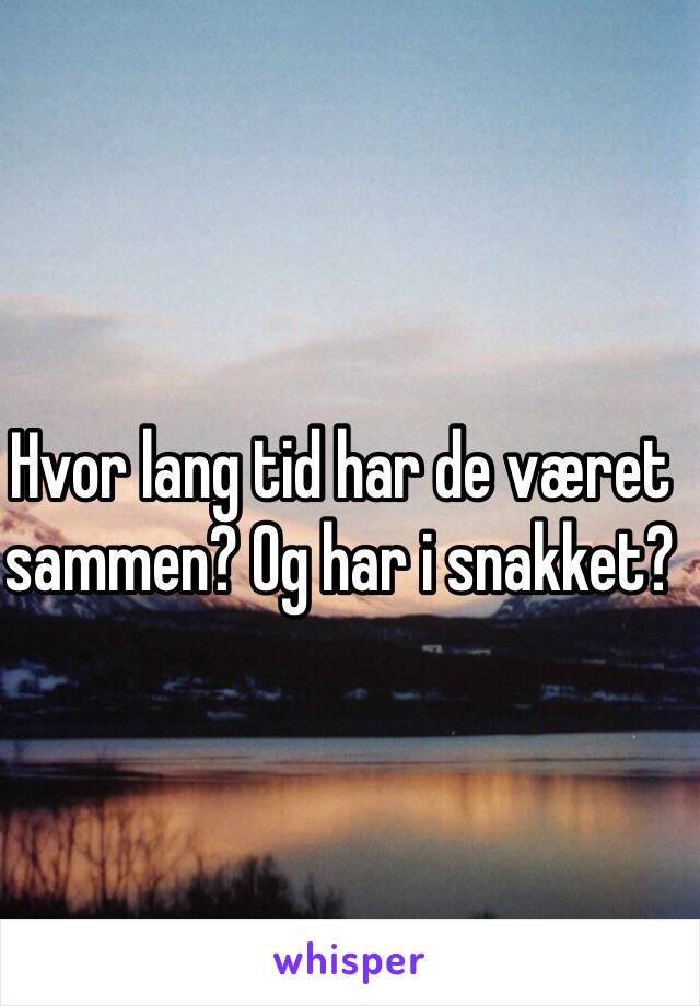 Hvor lang tid har de været sammen? Og har i snakket?