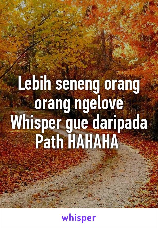 Lebih seneng orang orang ngelove Whisper gue daripada Path HAHAHA 