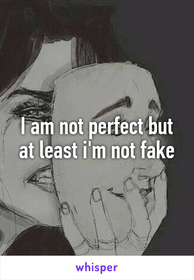 I am not perfect but at least i'm not fake