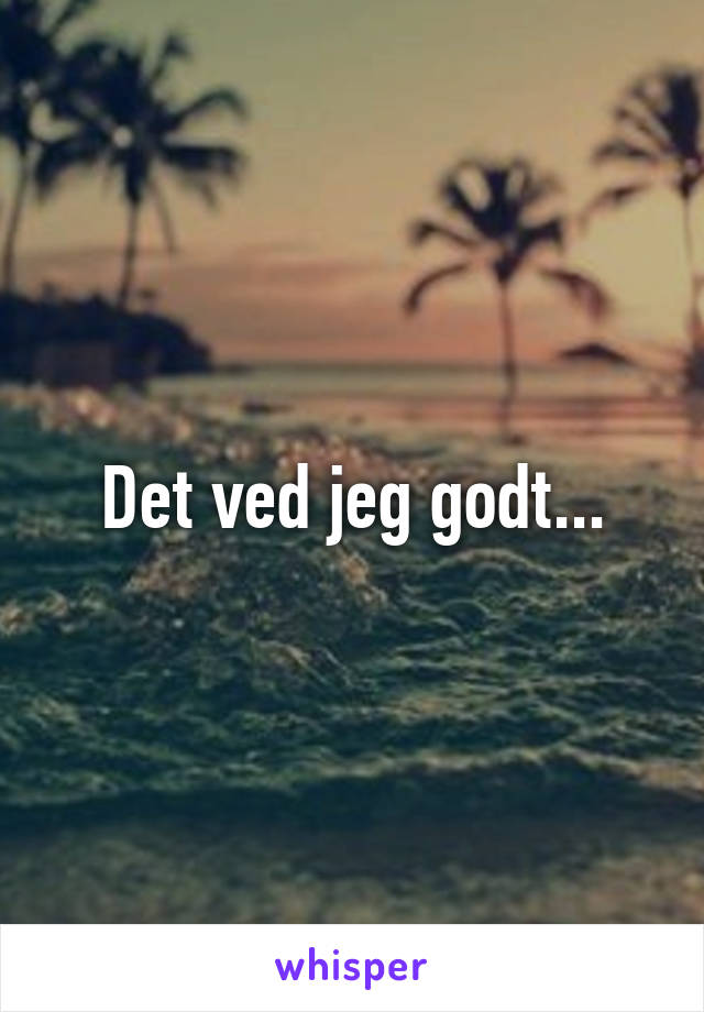 Det ved jeg godt...