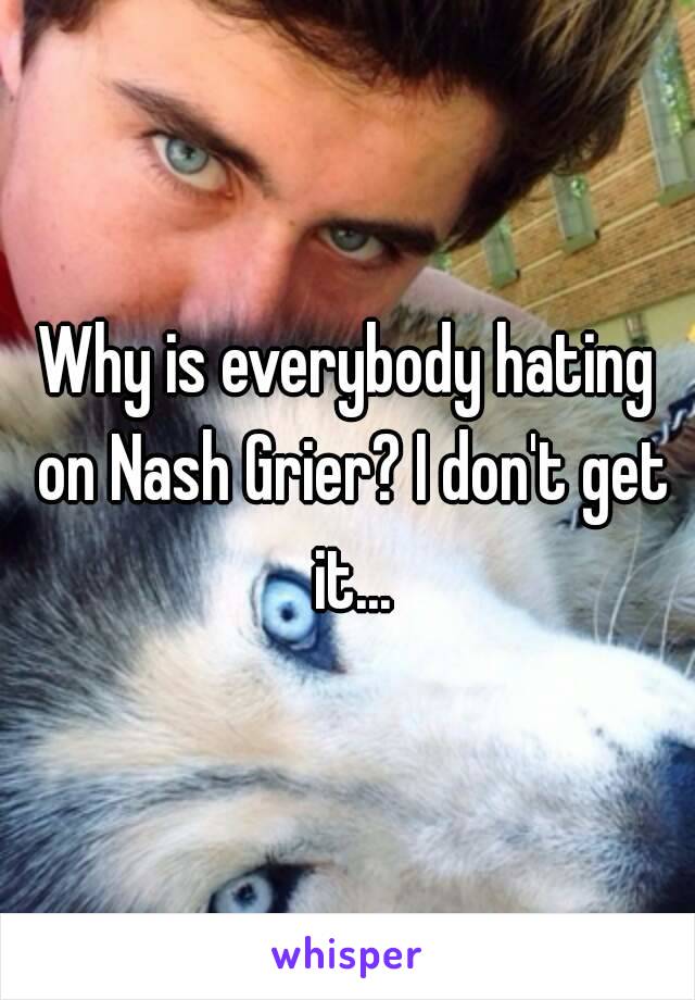 Why is everybody hating on Nash Grier? I don't get it...