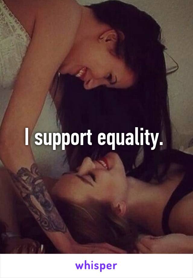 I support equality. 