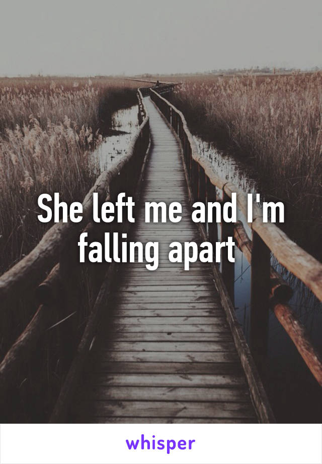 She left me and I'm falling apart 