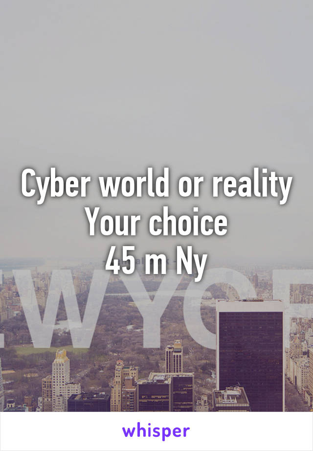 Cyber world or reality
Your choice
45 m Ny