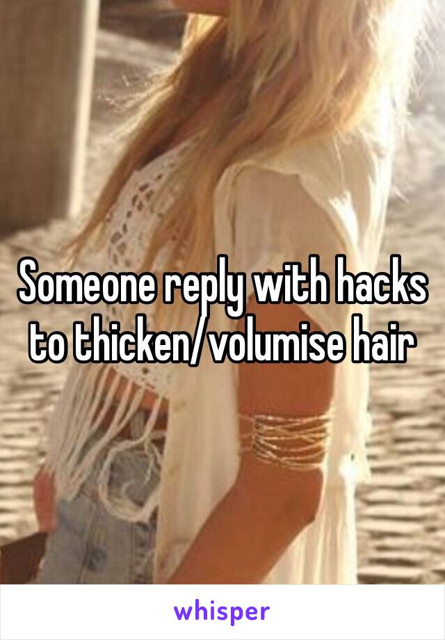 Someone reply with hacks to thicken/volumise hair