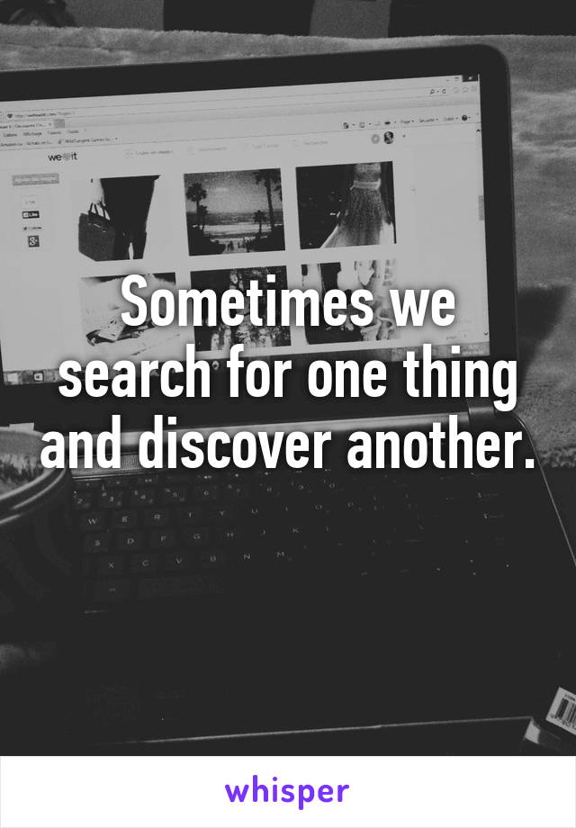 Sometimes we search for one thing and discover another. 