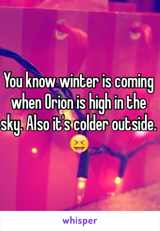 You know winter is coming when Orion is high in the sky. Also it's colder outside. 😝