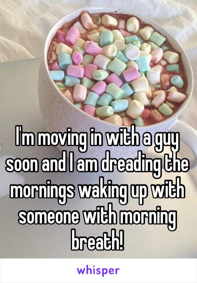 I'm moving in with a guy soon and I am dreading the mornings waking up with someone with morning breath! 