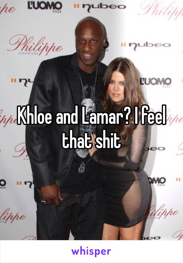 Khloe and Lamar? I feel that shit 