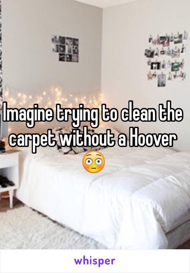 Imagine trying to clean the carpet without a Hoover 😳