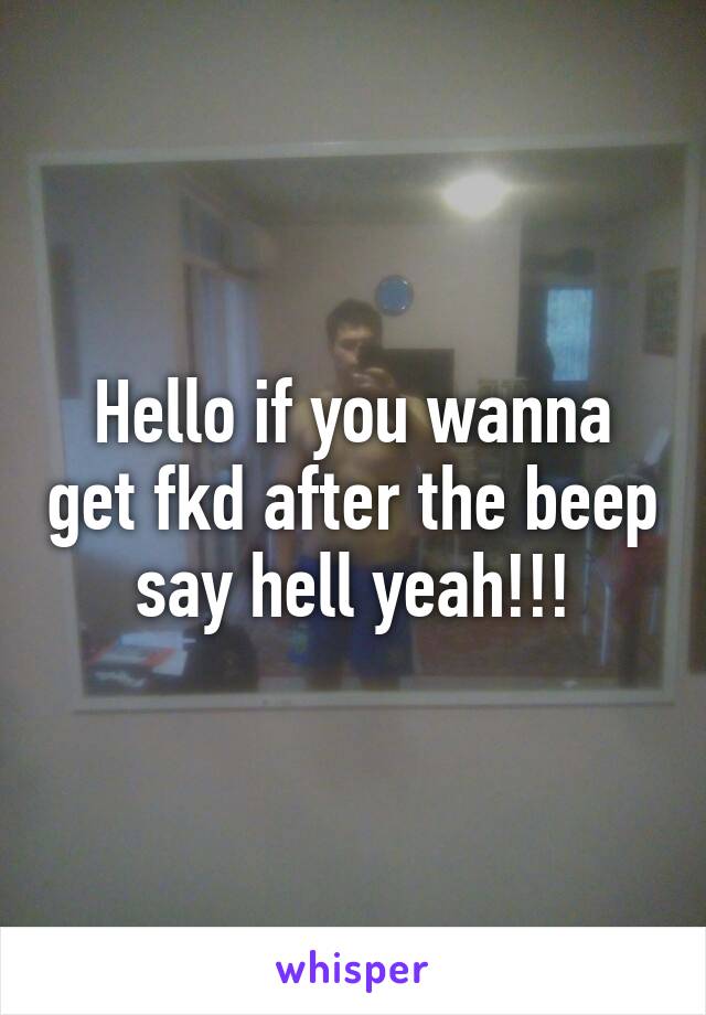 Hello if you wanna get fkd after the beep say hell yeah!!!