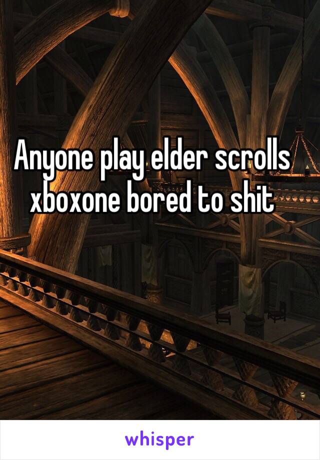 Anyone play elder scrolls xboxone bored to shit