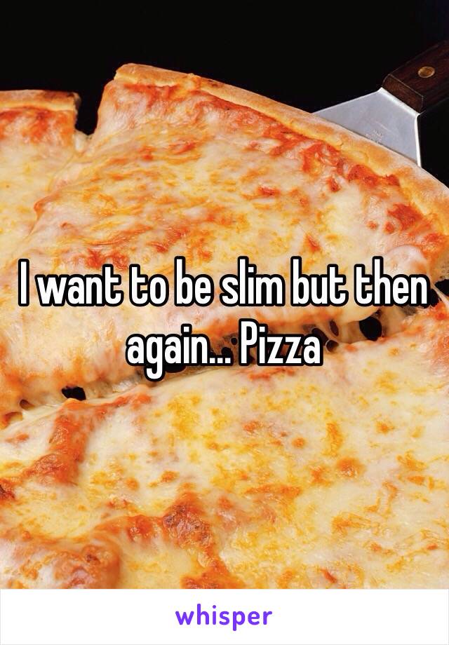 I want to be slim but then again... Pizza