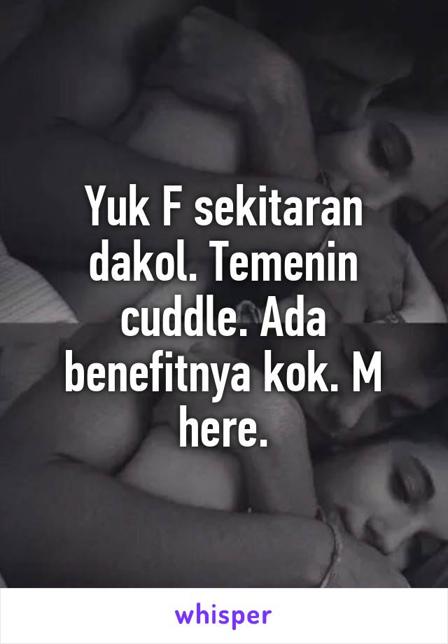 Yuk F sekitaran dakol. Temenin cuddle. Ada benefitnya kok. M here.