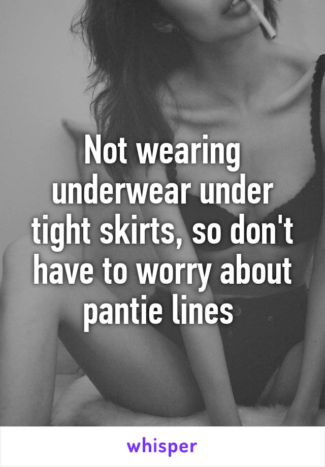 Not wearing underwear under tight skirts, so don't have to worry about pantie lines 