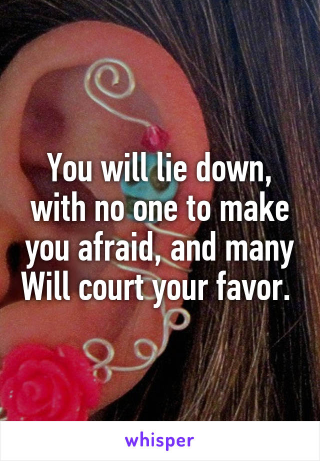 You will lie down, with no one to make you afraid, and many Will court your favor. 