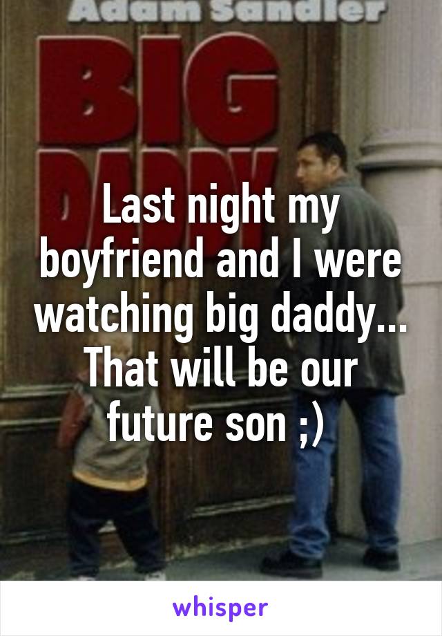 Last night my boyfriend and I were watching big daddy... That will be our future son ;) 