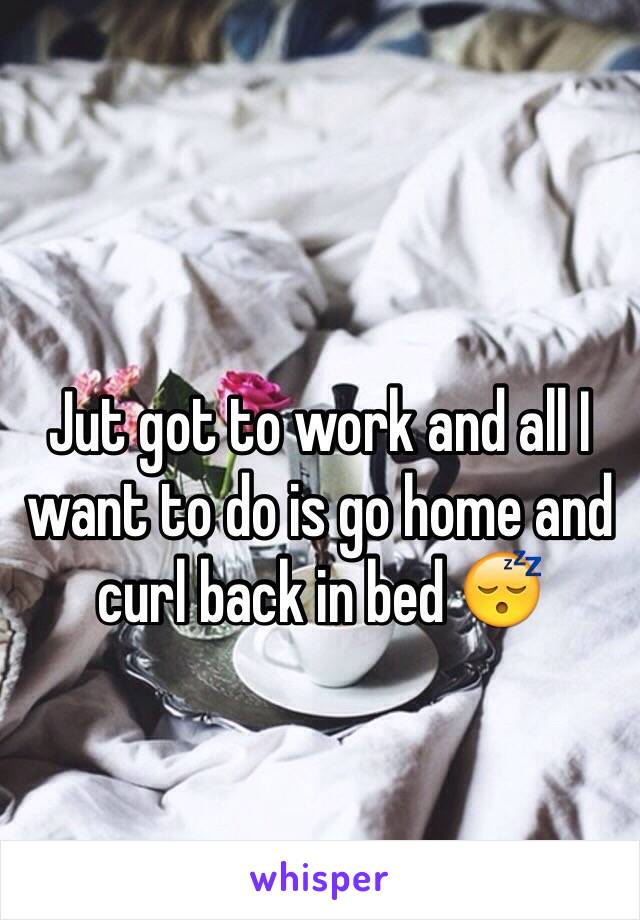 Jut got to work and all I want to do is go home and curl back in bed 😴