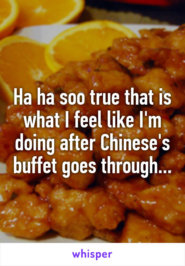 Ha ha soo true that is what I feel like I'm doing after Chinese's buffet goes through...