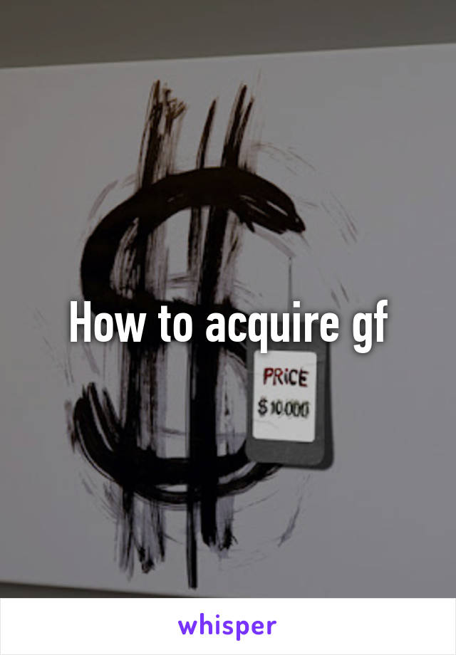 How to acquire gf