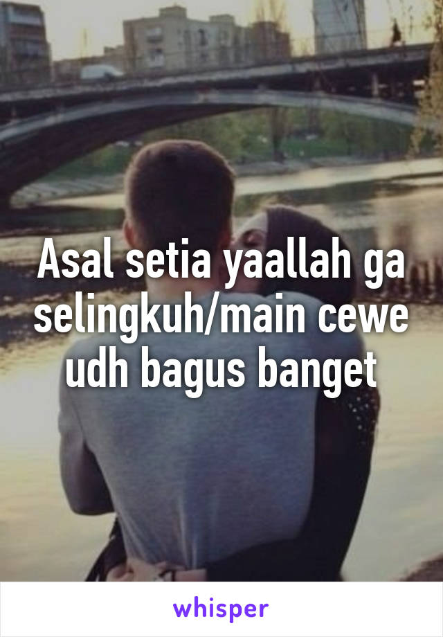 Asal setia yaallah ga selingkuh/main cewe udh bagus banget