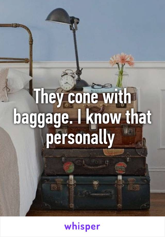 They cone with baggage. I know that personally 