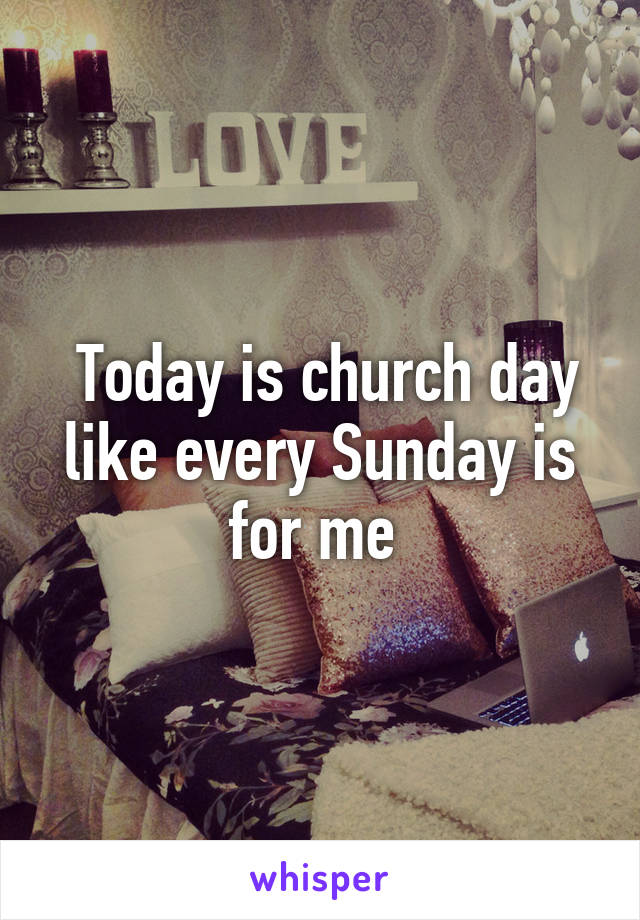  Today is church day like every Sunday is for me 