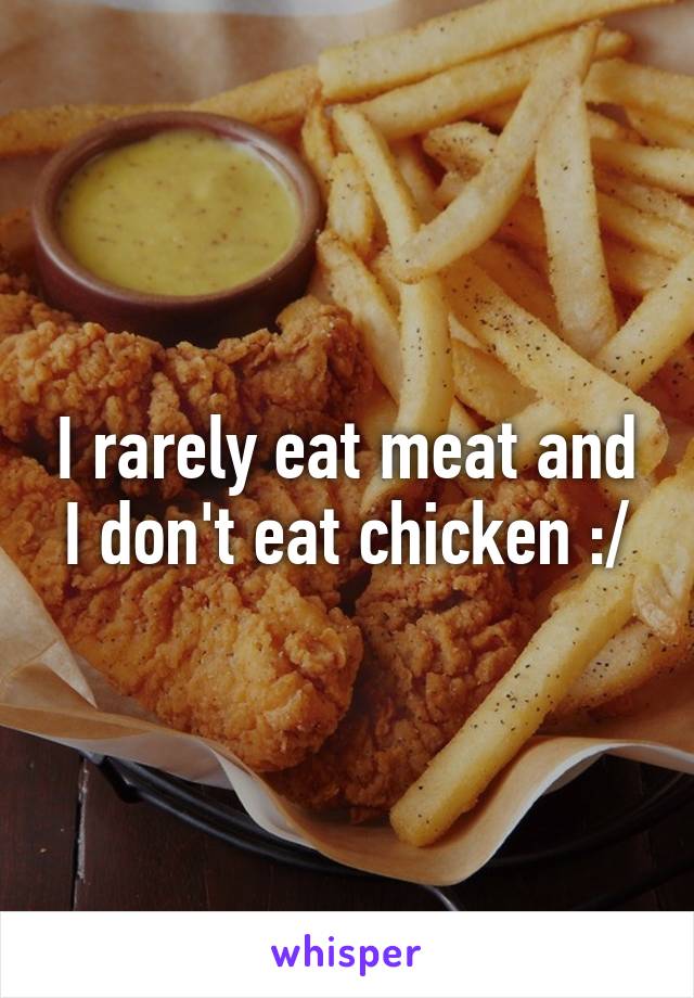 I rarely eat meat and I don't eat chicken :/