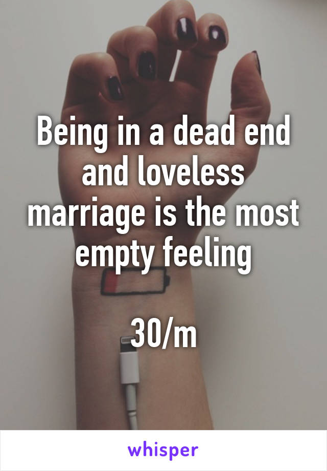 Being in a dead end and loveless marriage is the most empty feeling

30/m