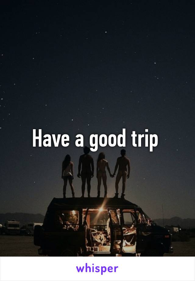 Have a good trip 