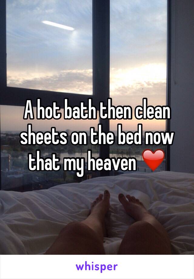 A hot bath then clean sheets on the bed now that my heaven ❤️