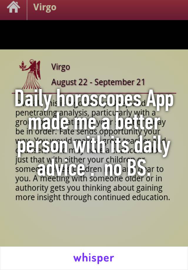 Daily horoscopes App made me a better person with its daily advice .  no BS.