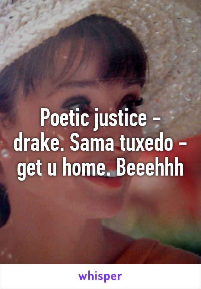 Poetic justice - drake. Sama tuxedo - get u home. Beeehhh