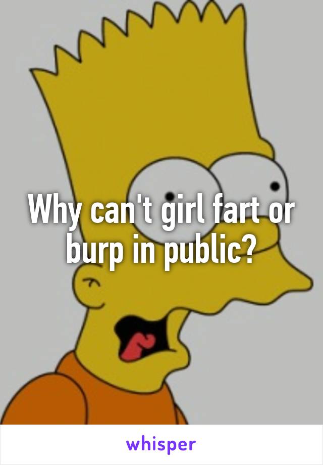 Why can't girl fart or burp in public?