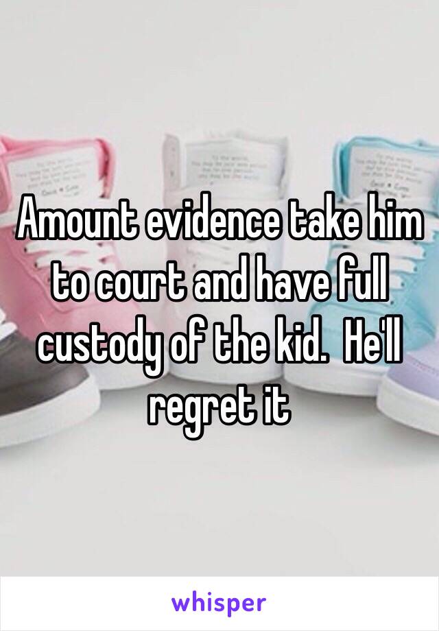 Amount evidence take him to court and have full custody of the kid.  He'll regret it