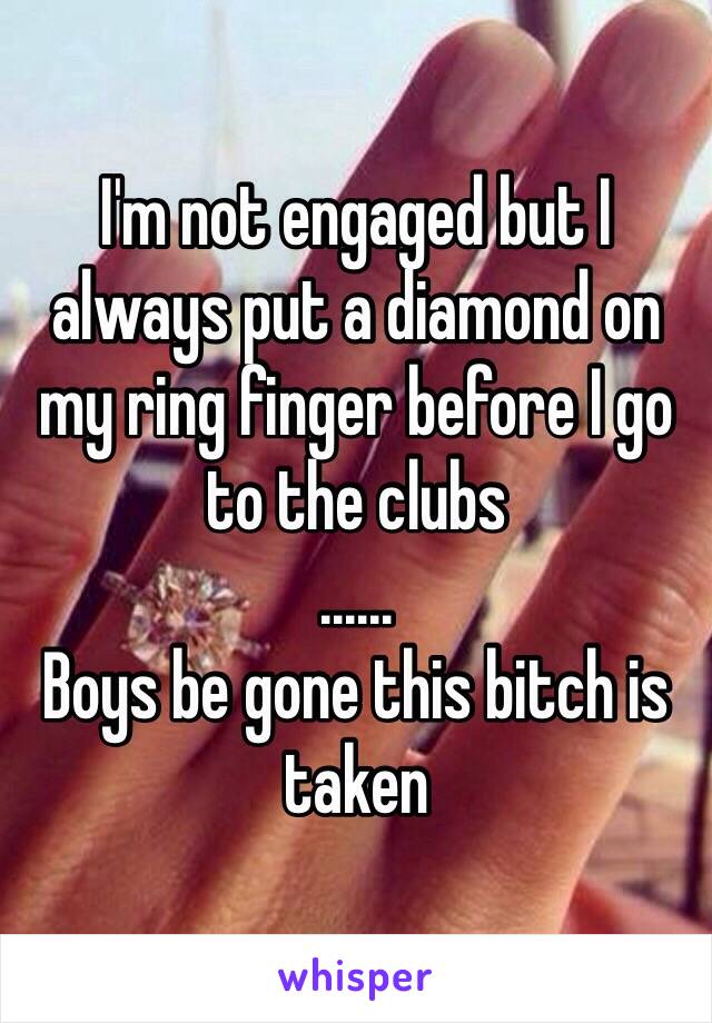 I'm not engaged but I always put a diamond on my ring finger before I go to the clubs 
......
Boys be gone this bitch is taken 